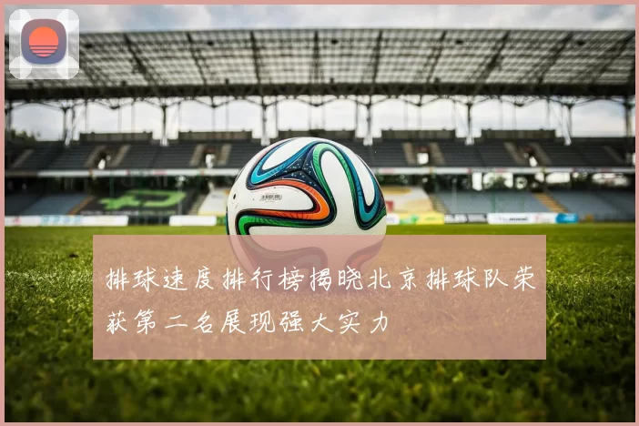排球速度排行榜揭晓北京排球队荣获第二名展现强大实力