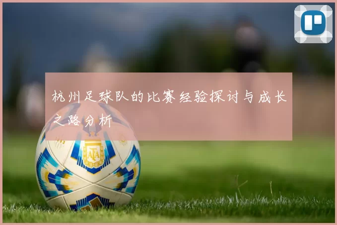 杭州足球队的比赛经验探讨与成长之路分析