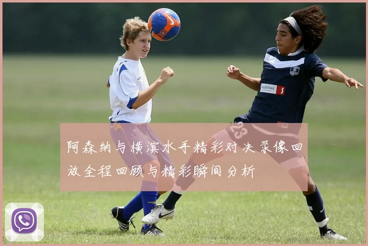 阿森纳与横滨水手精彩对决录像回放全程回顾与精彩瞬间分析