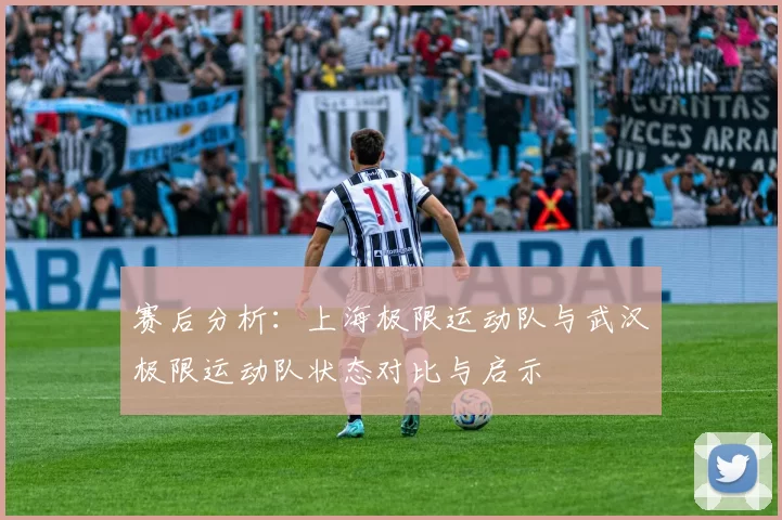 赛后分析：上海极限运动队与武汉极限运动队状态对比与启示