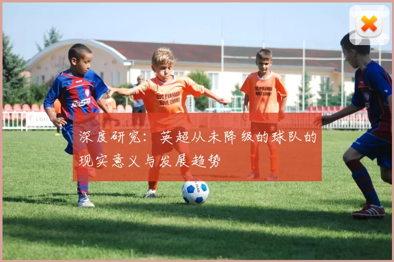 深度研究：英超从未降级的球队的现实意义与发展趋势