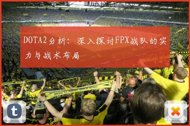 DOTA2分析：深入探讨FPX战队的实力与战术布局