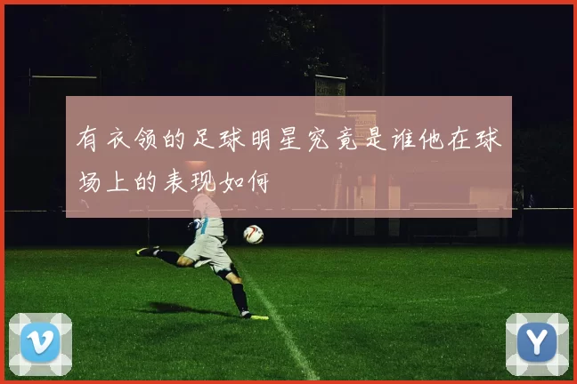 有衣领的足球明星究竟是谁他在球场上的表现如何