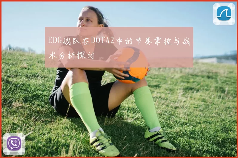 EDG战队在DOTA2中的节奏掌控与战术分析探讨